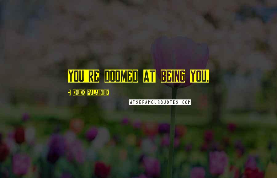 Chuck Palahniuk Quotes: you're doomed at being you.