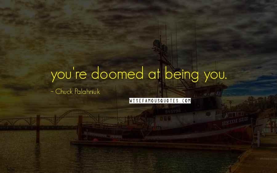Chuck Palahniuk Quotes: you're doomed at being you.