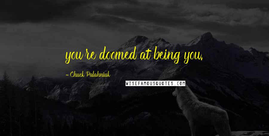 Chuck Palahniuk Quotes: you're doomed at being you.