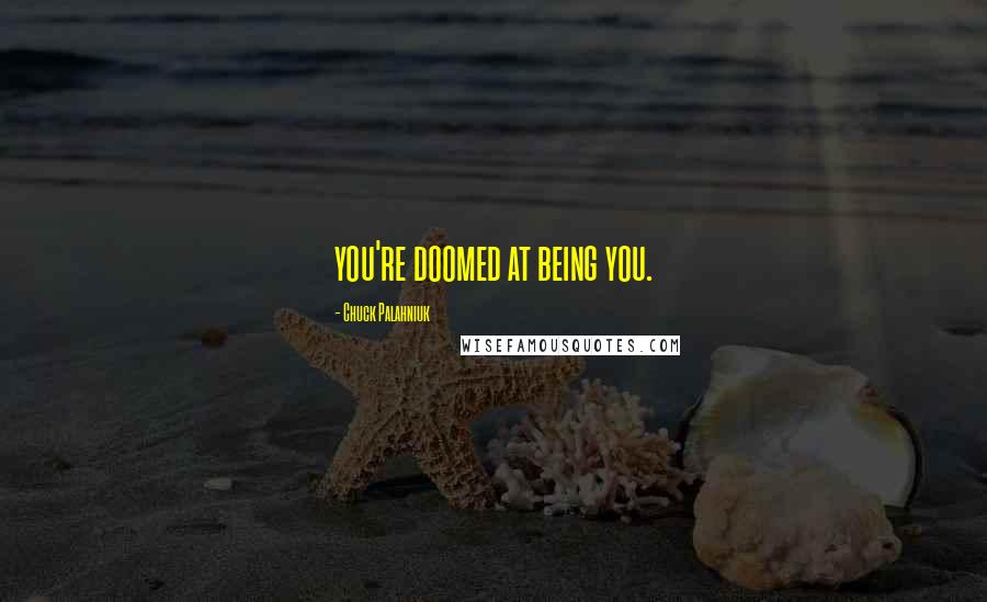 Chuck Palahniuk Quotes: you're doomed at being you.