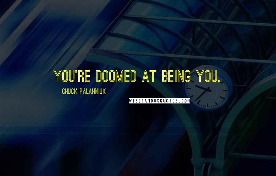 Chuck Palahniuk Quotes: you're doomed at being you.