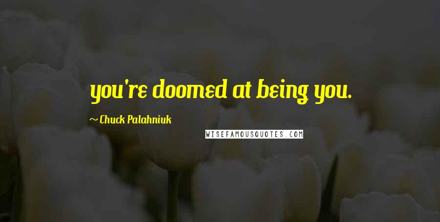 Chuck Palahniuk Quotes: you're doomed at being you.