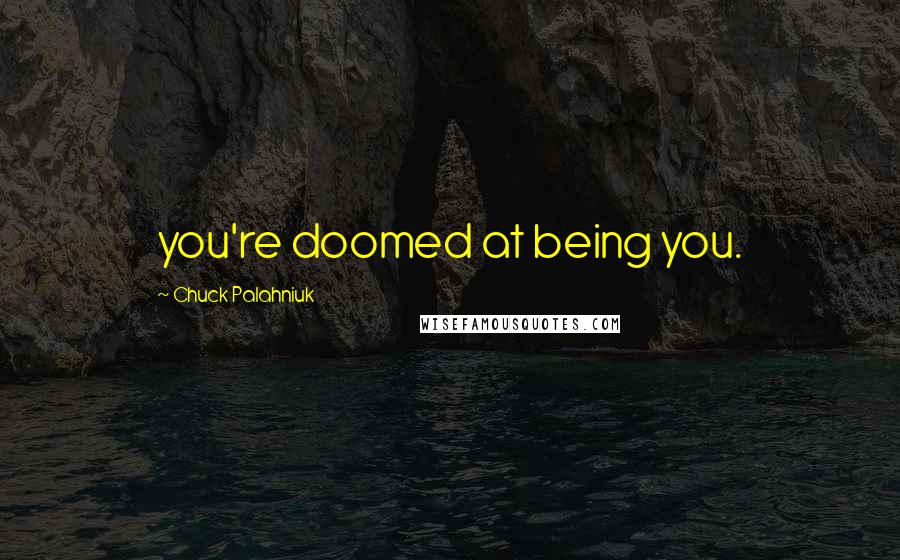 Chuck Palahniuk Quotes: you're doomed at being you.