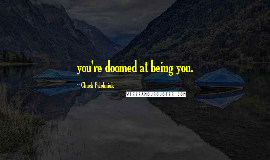 Chuck Palahniuk Quotes: you're doomed at being you.