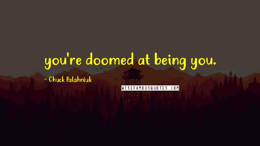 Chuck Palahniuk Quotes: you're doomed at being you.