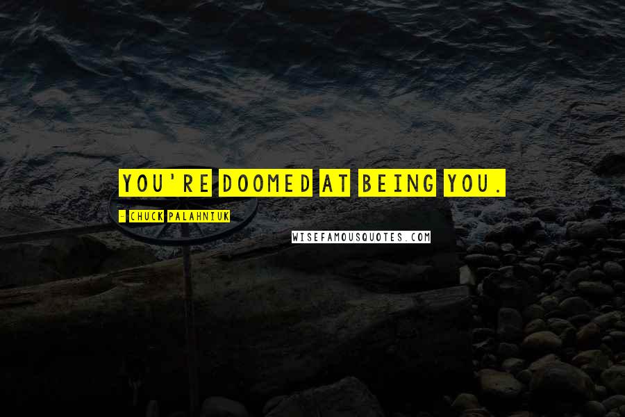 Chuck Palahniuk Quotes: you're doomed at being you.