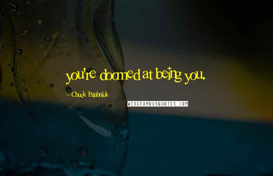 Chuck Palahniuk Quotes: you're doomed at being you.