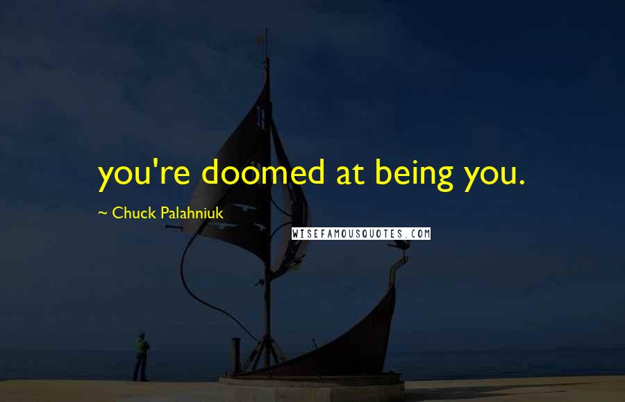 Chuck Palahniuk Quotes: you're doomed at being you.
