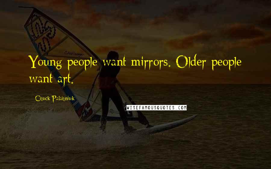 Chuck Palahniuk Quotes: Young people want mirrors. Older people want art.