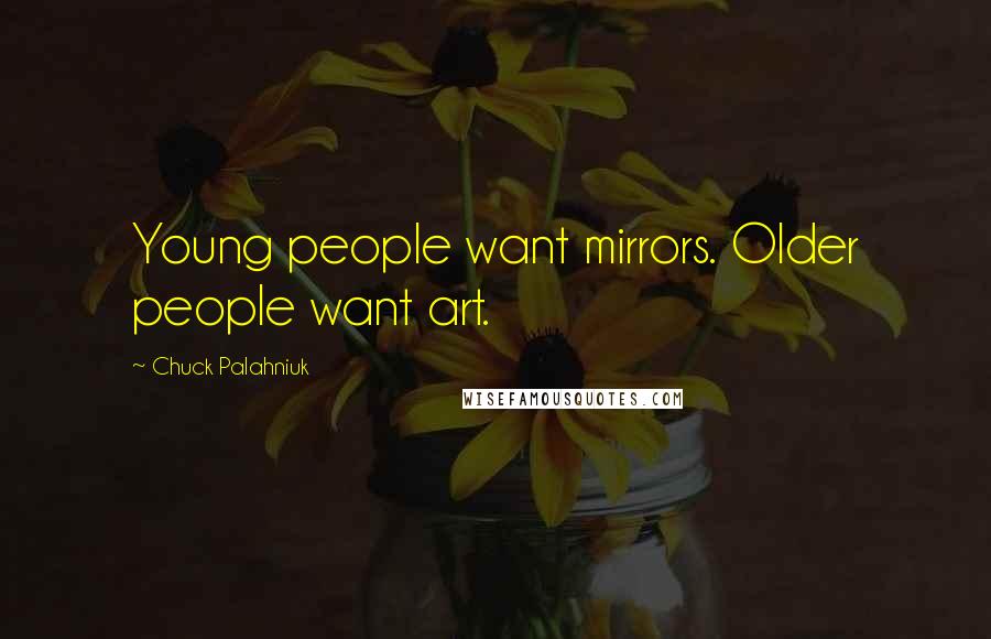 Chuck Palahniuk Quotes: Young people want mirrors. Older people want art.