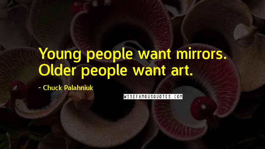 Chuck Palahniuk Quotes: Young people want mirrors. Older people want art.