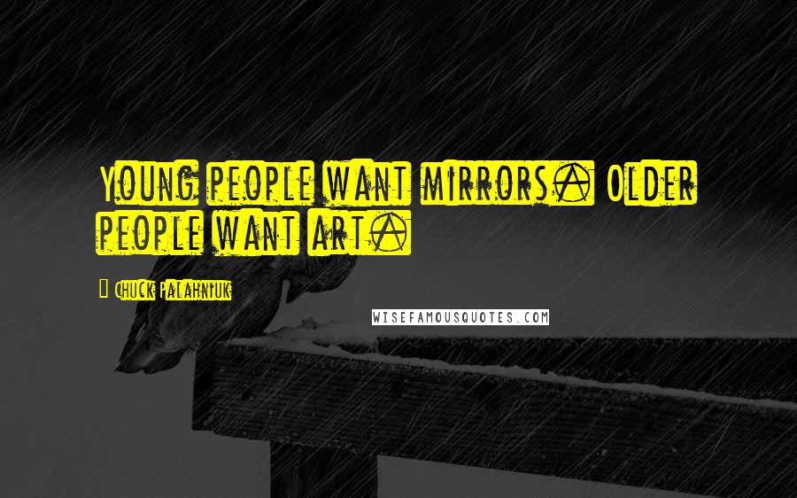 Chuck Palahniuk Quotes: Young people want mirrors. Older people want art.