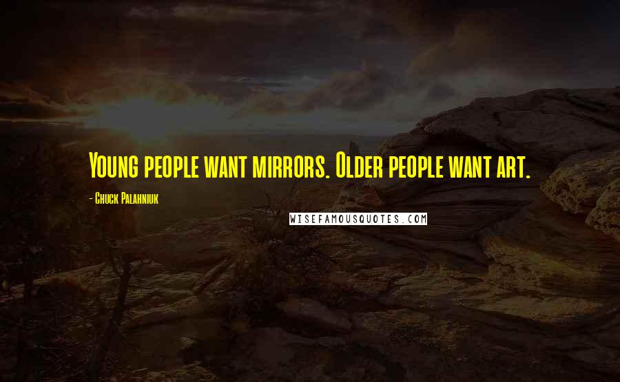 Chuck Palahniuk Quotes: Young people want mirrors. Older people want art.