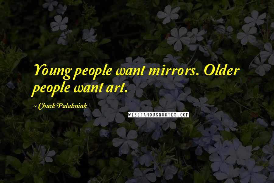 Chuck Palahniuk Quotes: Young people want mirrors. Older people want art.