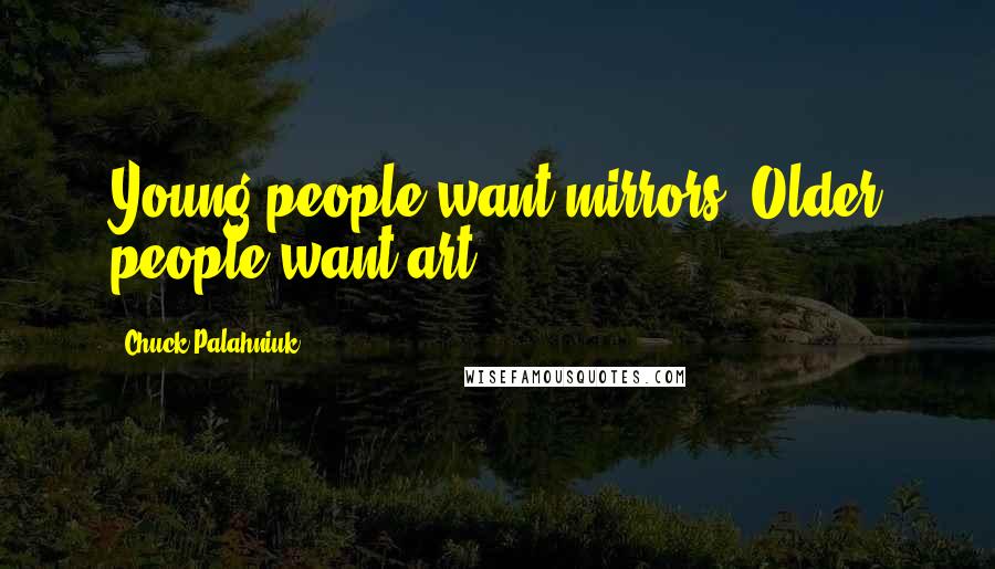 Chuck Palahniuk Quotes: Young people want mirrors. Older people want art.