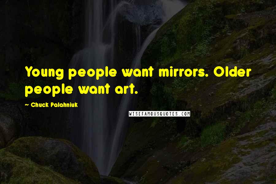 Chuck Palahniuk Quotes: Young people want mirrors. Older people want art.