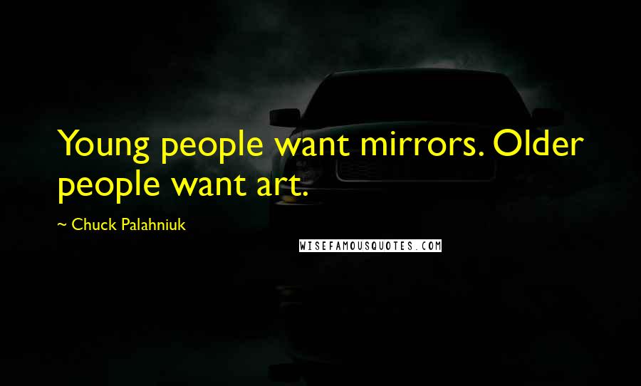 Chuck Palahniuk Quotes: Young people want mirrors. Older people want art.
