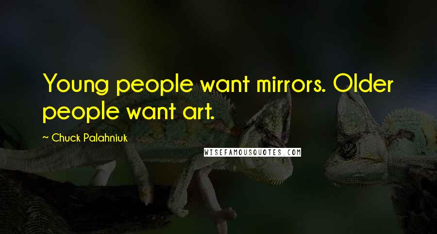 Chuck Palahniuk Quotes: Young people want mirrors. Older people want art.
