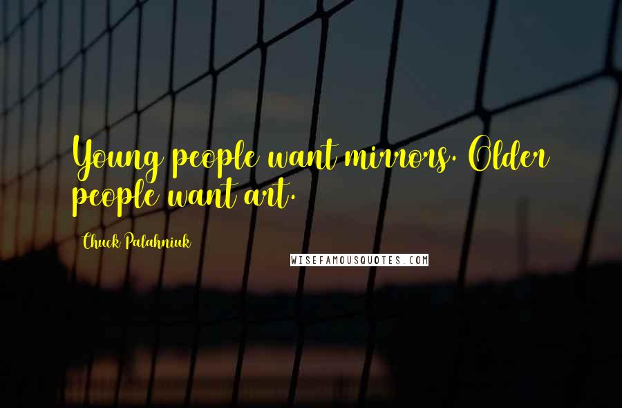 Chuck Palahniuk Quotes: Young people want mirrors. Older people want art.