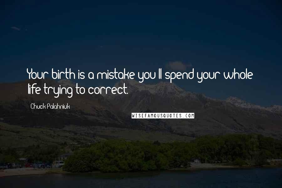 Chuck Palahniuk Quotes: Your birth is a mistake you'll spend your whole life trying to correct.