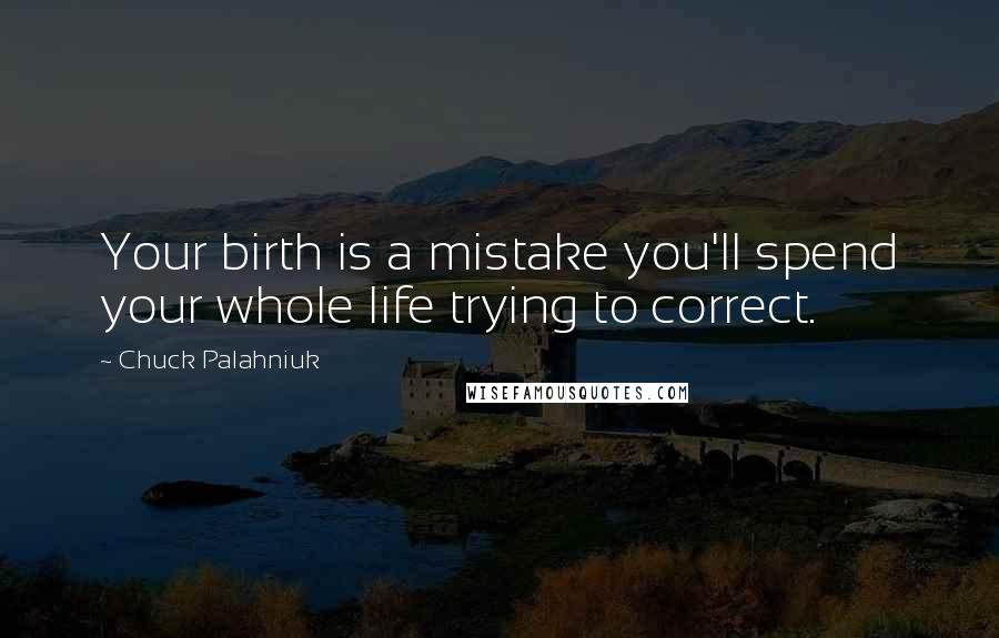 Chuck Palahniuk Quotes: Your birth is a mistake you'll spend your whole life trying to correct.