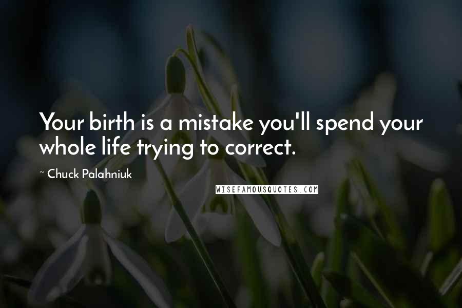 Chuck Palahniuk Quotes: Your birth is a mistake you'll spend your whole life trying to correct.