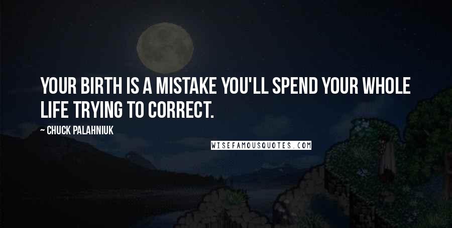 Chuck Palahniuk Quotes: Your birth is a mistake you'll spend your whole life trying to correct.