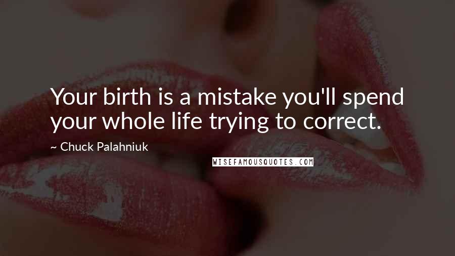 Chuck Palahniuk Quotes: Your birth is a mistake you'll spend your whole life trying to correct.