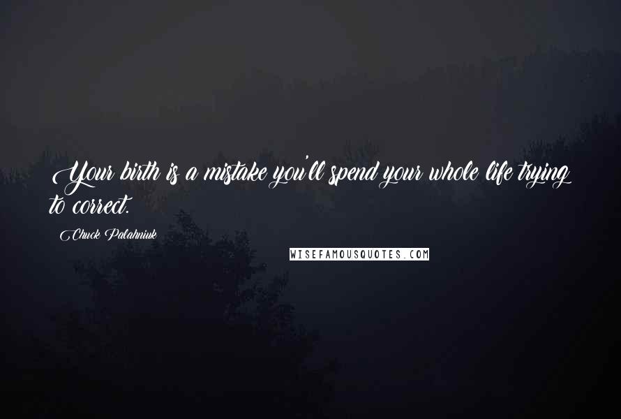 Chuck Palahniuk Quotes: Your birth is a mistake you'll spend your whole life trying to correct.