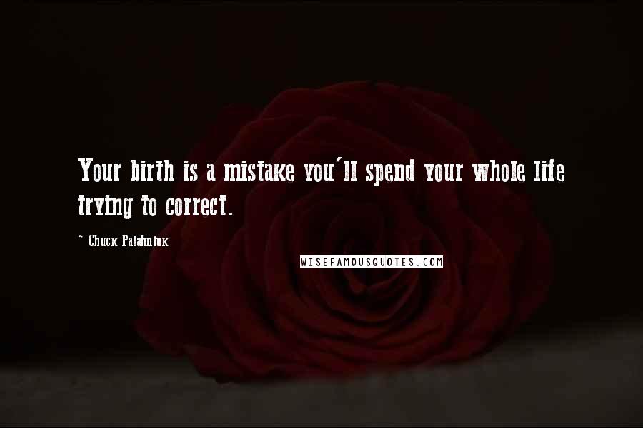 Chuck Palahniuk Quotes: Your birth is a mistake you'll spend your whole life trying to correct.