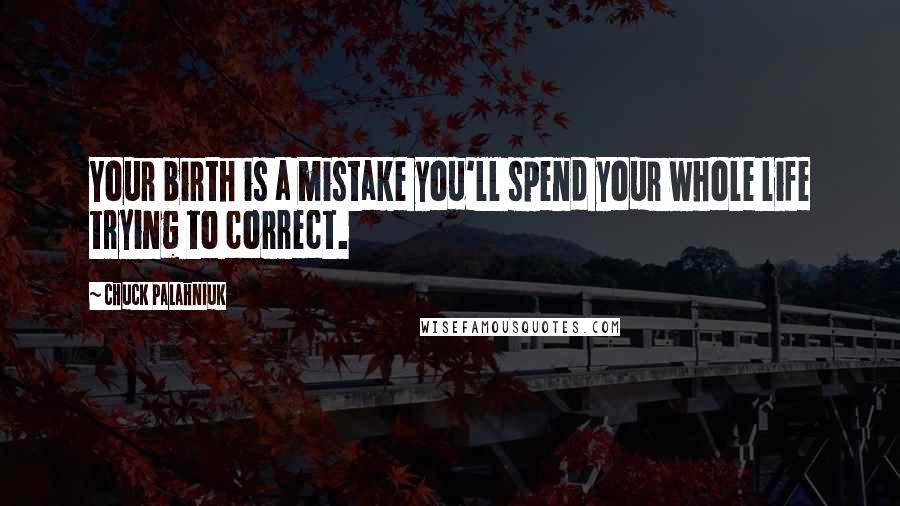 Chuck Palahniuk Quotes: Your birth is a mistake you'll spend your whole life trying to correct.