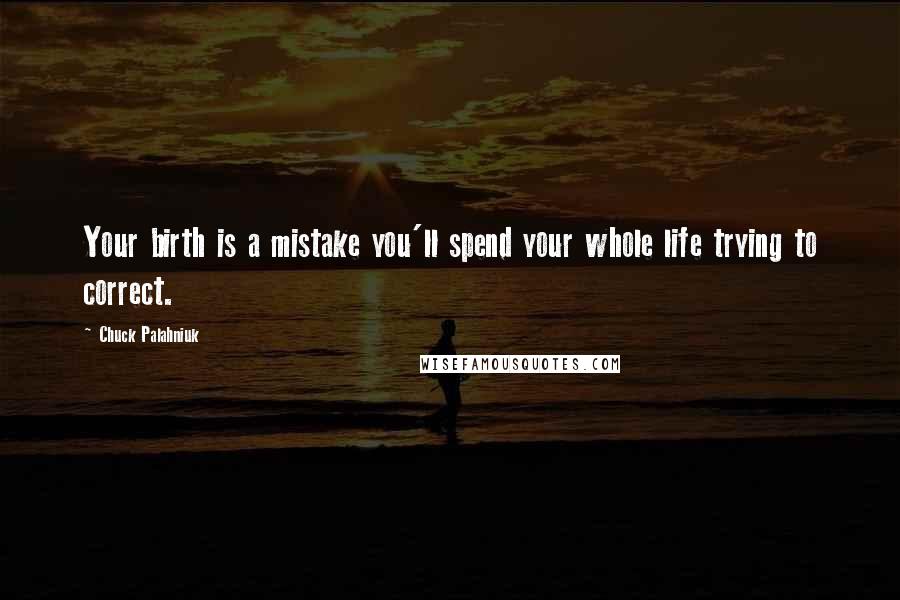 Chuck Palahniuk Quotes: Your birth is a mistake you'll spend your whole life trying to correct.