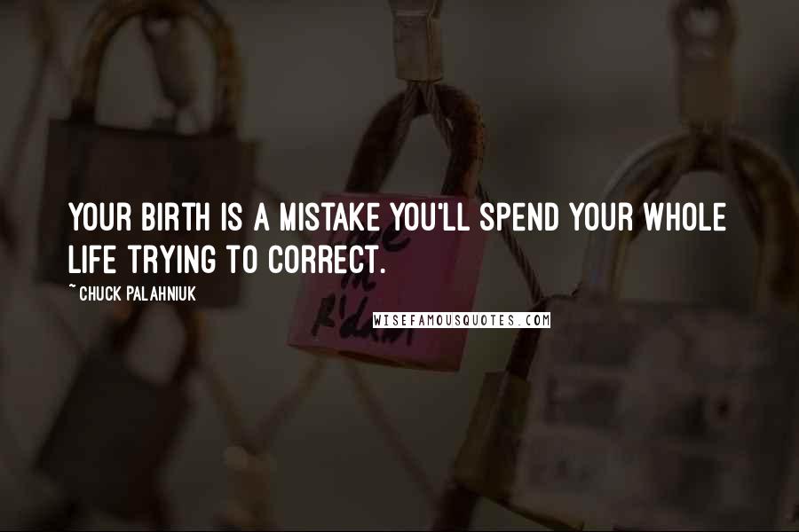 Chuck Palahniuk Quotes: Your birth is a mistake you'll spend your whole life trying to correct.