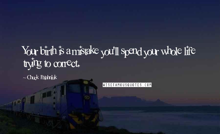 Chuck Palahniuk Quotes: Your birth is a mistake you'll spend your whole life trying to correct.