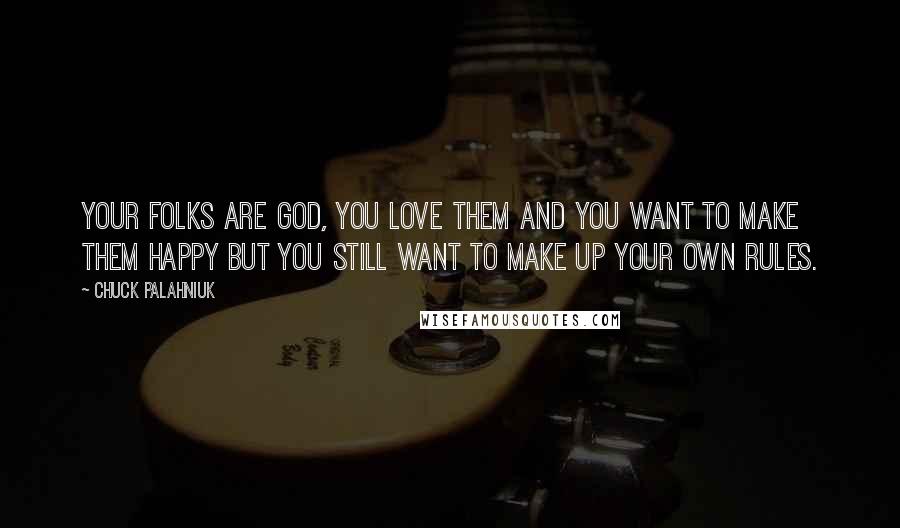 Chuck Palahniuk Quotes: Your folks are god, you love them and you want to make them happy but you still want to make up your own rules.