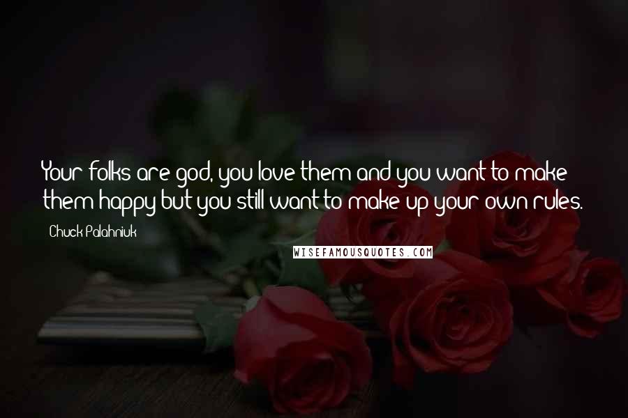 Chuck Palahniuk Quotes: Your folks are god, you love them and you want to make them happy but you still want to make up your own rules.