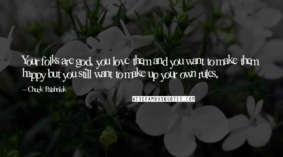 Chuck Palahniuk Quotes: Your folks are god, you love them and you want to make them happy but you still want to make up your own rules.