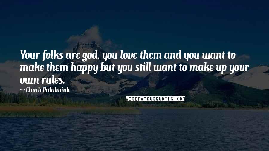 Chuck Palahniuk Quotes: Your folks are god, you love them and you want to make them happy but you still want to make up your own rules.