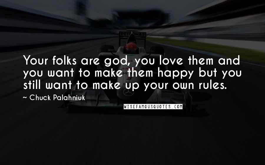 Chuck Palahniuk Quotes: Your folks are god, you love them and you want to make them happy but you still want to make up your own rules.