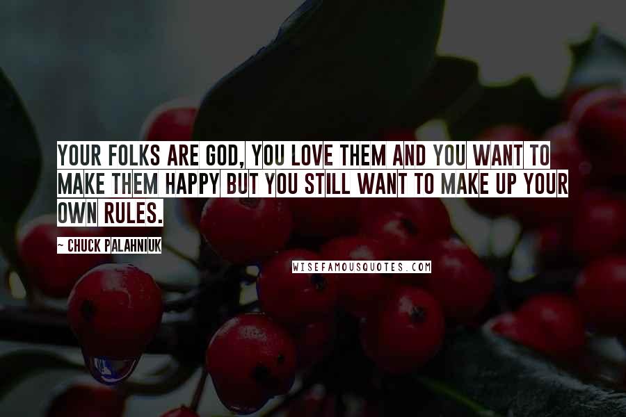 Chuck Palahniuk Quotes: Your folks are god, you love them and you want to make them happy but you still want to make up your own rules.