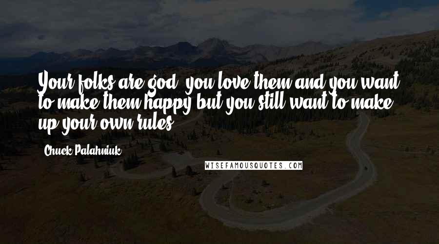 Chuck Palahniuk Quotes: Your folks are god, you love them and you want to make them happy but you still want to make up your own rules.