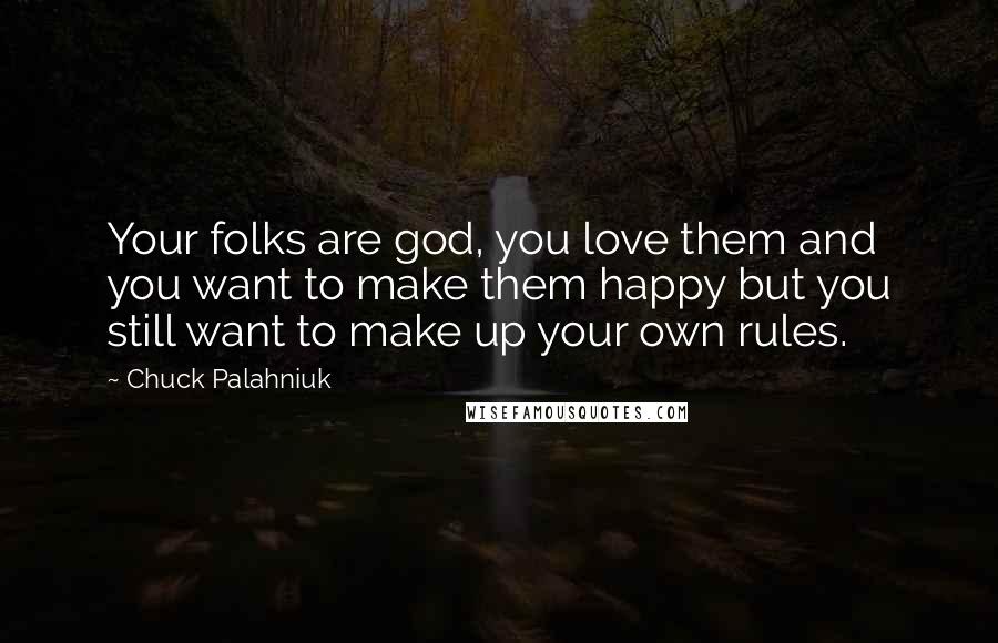 Chuck Palahniuk Quotes: Your folks are god, you love them and you want to make them happy but you still want to make up your own rules.