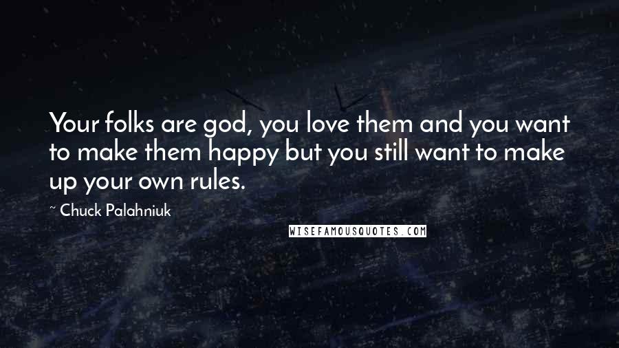 Chuck Palahniuk Quotes: Your folks are god, you love them and you want to make them happy but you still want to make up your own rules.