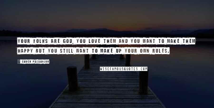 Chuck Palahniuk Quotes: Your folks are god, you love them and you want to make them happy but you still want to make up your own rules.