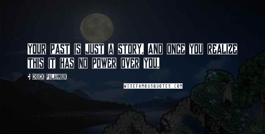 Chuck Palahniuk Quotes: Your past is just a story. And once you realize this it has no power over you.