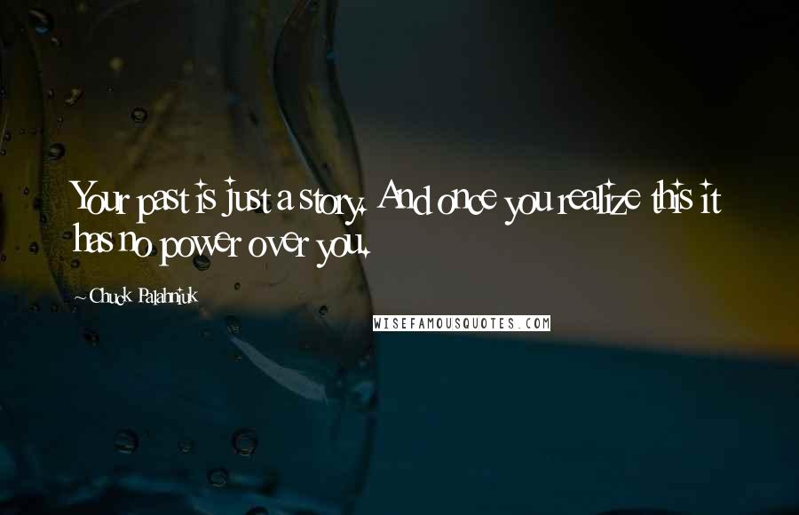 Chuck Palahniuk Quotes: Your past is just a story. And once you realize this it has no power over you.