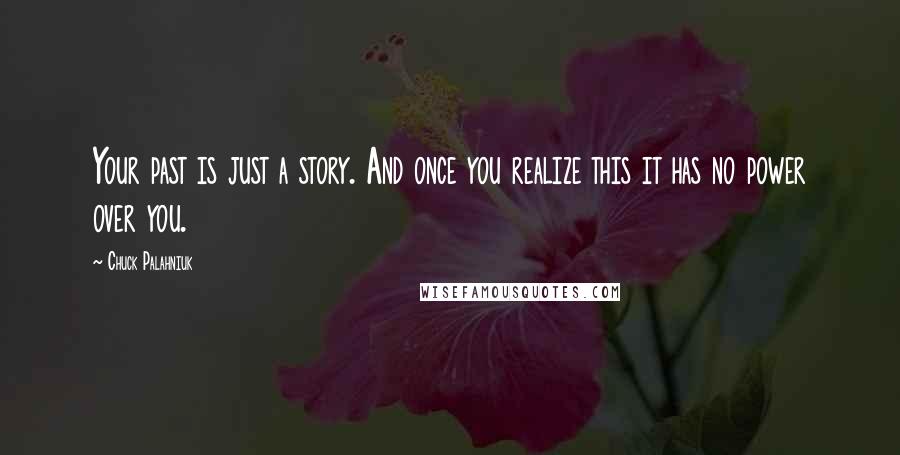 Chuck Palahniuk Quotes: Your past is just a story. And once you realize this it has no power over you.
