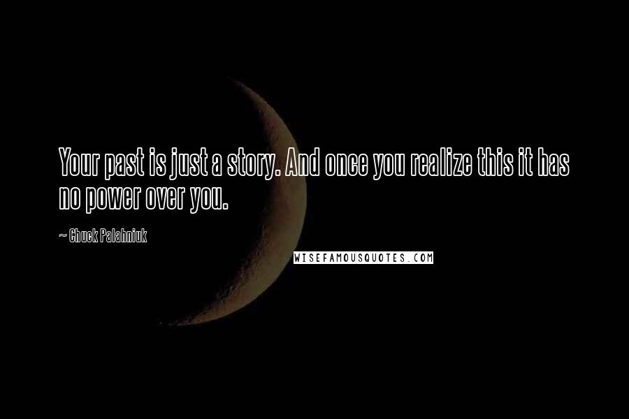 Chuck Palahniuk Quotes: Your past is just a story. And once you realize this it has no power over you.