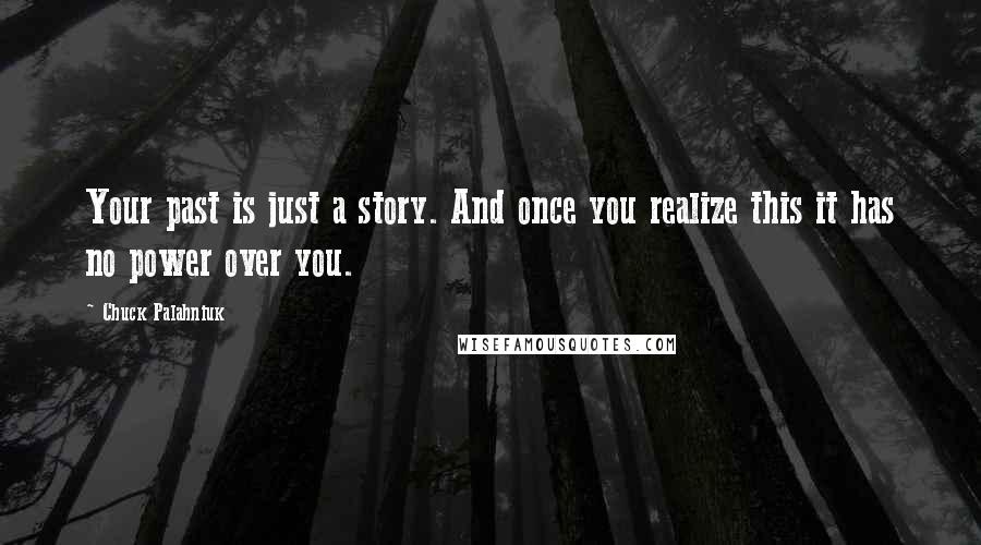 Chuck Palahniuk Quotes: Your past is just a story. And once you realize this it has no power over you.