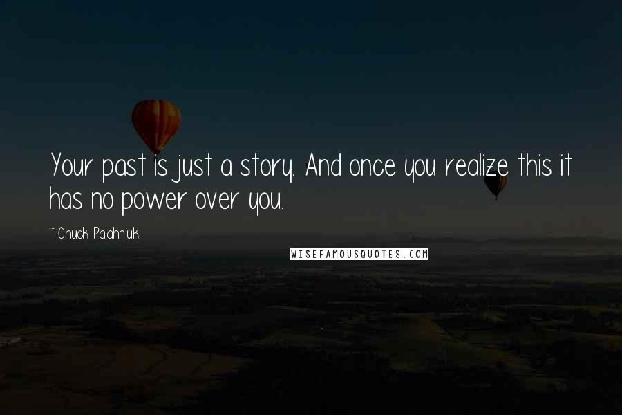Chuck Palahniuk Quotes: Your past is just a story. And once you realize this it has no power over you.
